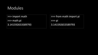 Modules
>>> import math
>>> math.pi
3.141592653589793
>>> from math import pi
>>> pi
3.141592653589793
 