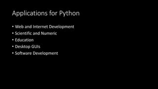 Applications for Python
• Web and Internet Development
• Scientific and Numeric
• Education
• Desktop GUIs
• Software Development
 