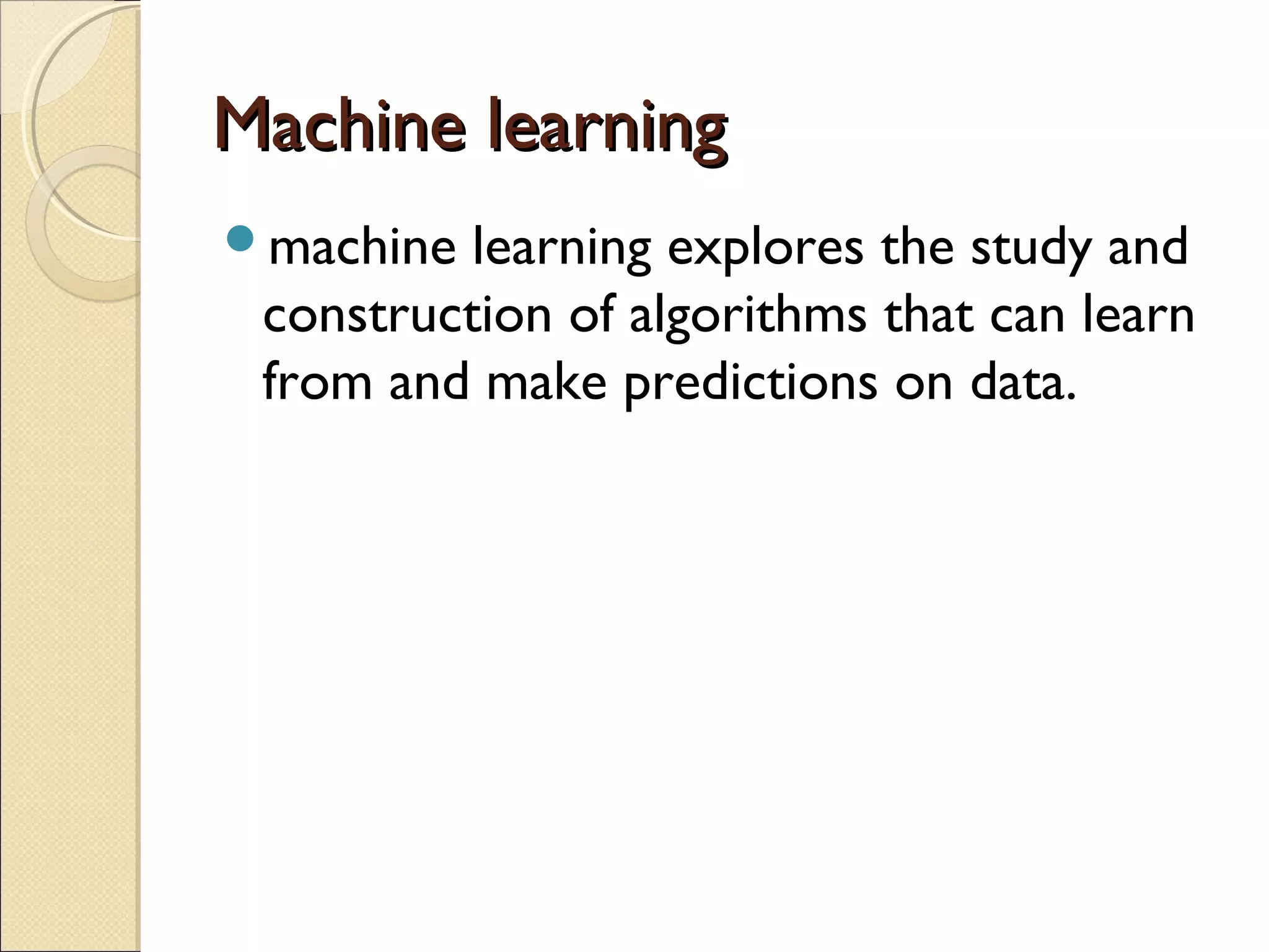 Machine learningMachine learning machine learning explores the study and construction of algorithms that can learn from and make predictions on data. 
