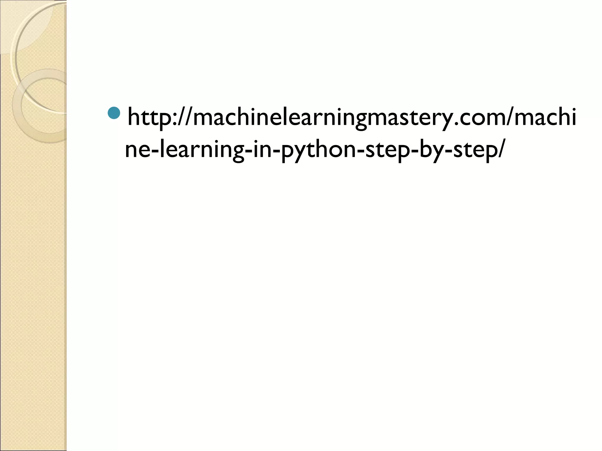 http://machinelearningmastery.com/machi ne-learning-in-python-step-by-step/ 