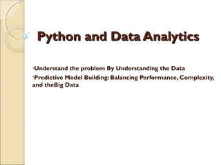 Python and Data AnalyticsPython and Data Analytics
•Understand the problem By Understanding the Data
•Predictive Model Building: Balancing Performance, Complexity,
and theBig Data
 