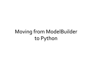 Moving	
  from	
  ModelBuilder	
  
to	
  Python	
  
 