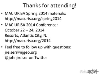 Thanks	
  for	
  attending!	
  
•  MAC	
  URISA	
  Spring	
  2014	
  materials:	
  
hIp://macurisa.org/spring2014	
  
•  MAC	
  URISA	
  2014	
  Conference:	
  
October	
  22	
  –	
  24,	
  2014	
  
Resorts,	
  Atlan=c	
  City,	
  NJ	
  
hIp://macurisa.org/2014	
  
•  Feel	
  free	
  to	
  follow	
  up	
  with	
  ques=ons:	
  
jreiser@njgeo.org	
  
@johnjreiser	
  on	
  TwiIer	
  
 