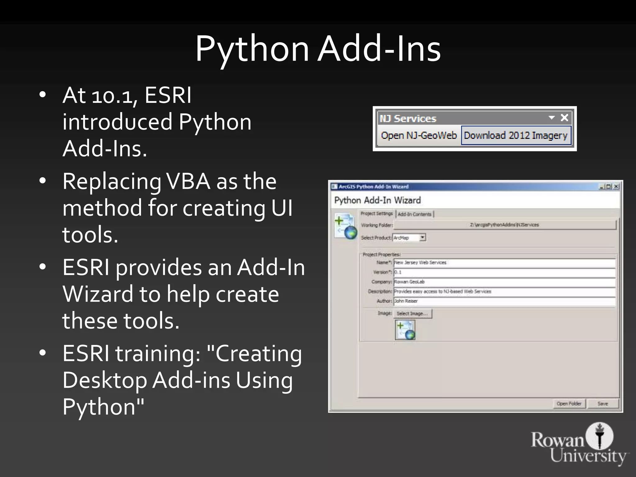 Python Add-Ins
• At 10.1, ESRI
introduced Python
Add-Ins.
• ReplacingVBA as the
method for creating UI
tools.
• ESRI provides an Add-In
Wizard to help create
these tools.
• ESRI training: "Creating
Desktop Add-ins Using
Python"
 