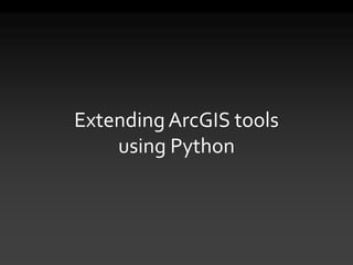 Extending ArcGIS tools
using Python
 