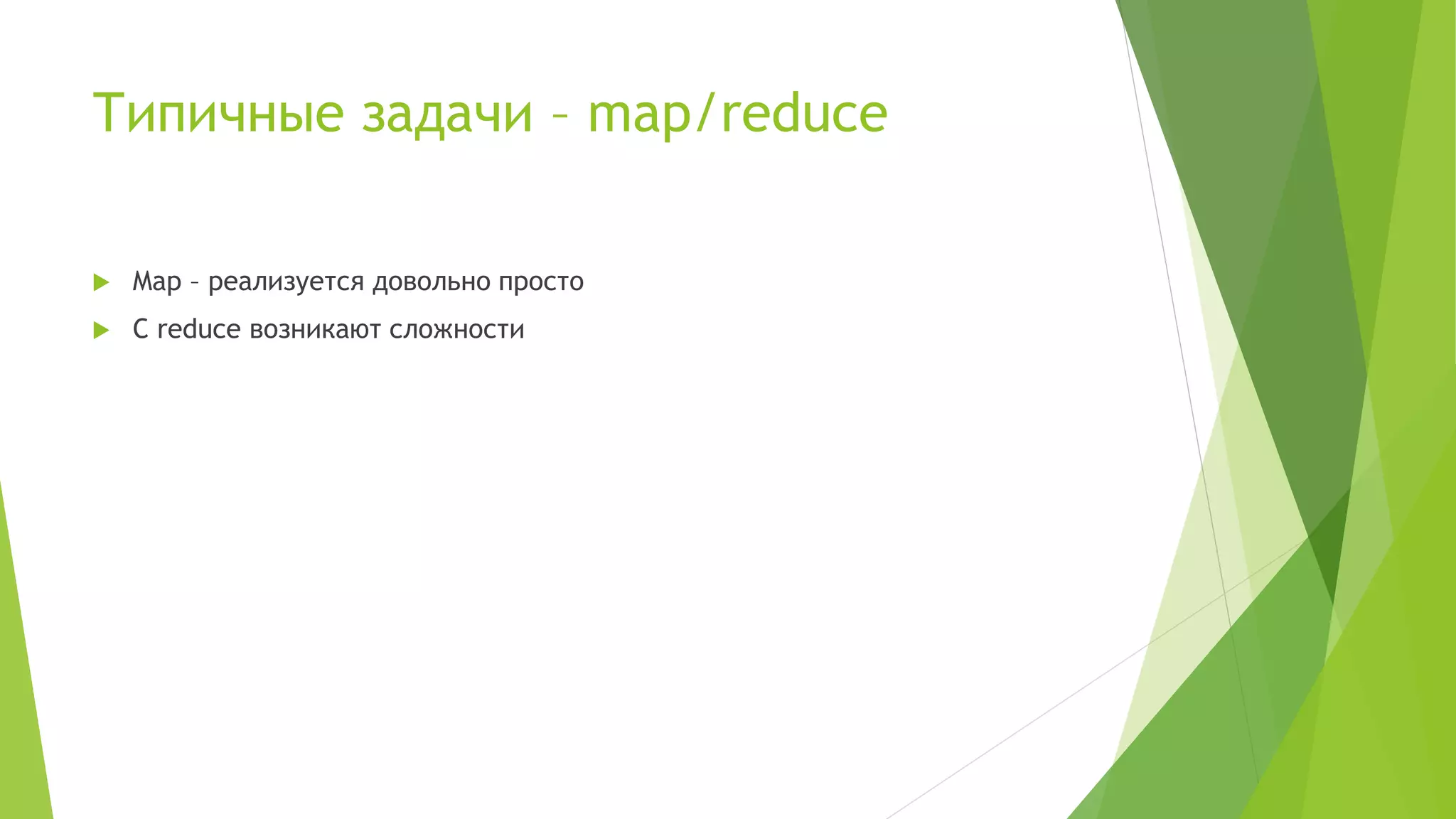 Типичные задачи – map/reduce
 Map – реализуется довольно просто
 С reduce возникают сложности
 