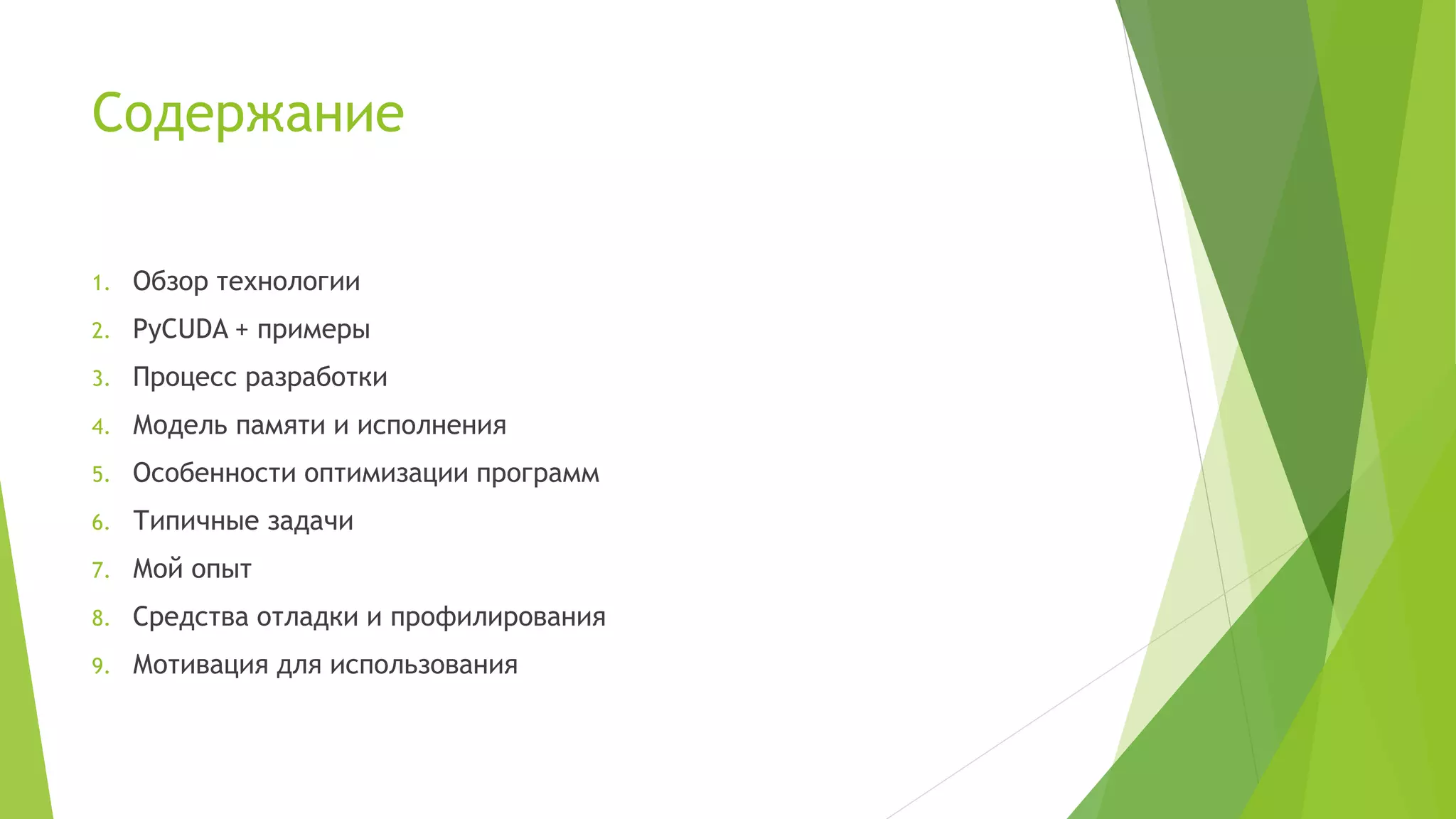 Содержание
1. Обзор технологии
2. PyCUDA + примеры
3. Процесс разработки
4. Модель памяти и исполнения
5. Особенности оптимизации программ
6. Типичные задачи
7. Мой опыт
8. Средства отладки и профилирования
9. Мотивация для использования
 