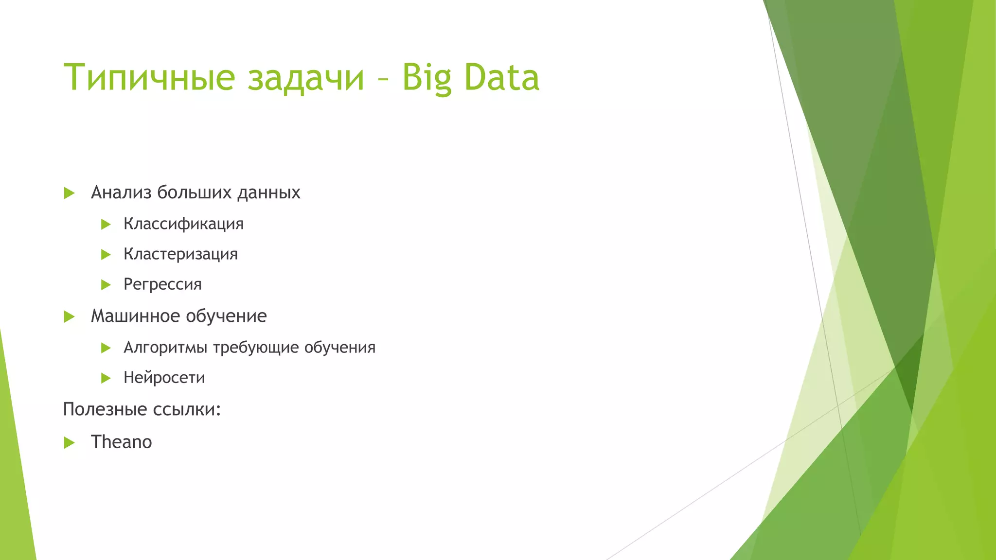 Типичные задачи – Big Data
 Анализ больших данных
 Классификация
 Кластеризация
 Регрессия
 Машинное обучение
 Алгоритмы требующие обучения
 Нейросети
Полезные ссылки:
 Theano
 