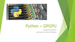 Python + GPGPU
Ожидания и реалии
Докладчик: Евгений Петренко
 