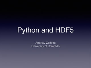Python and HDF5
Andrew Collette
University of Colorado

 