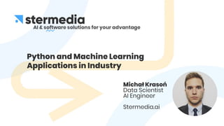 Python and Machine Learning
Applications in Industry
Michał Krasoń
Data Scientist
AI Engineer
Stermedia.ai
 