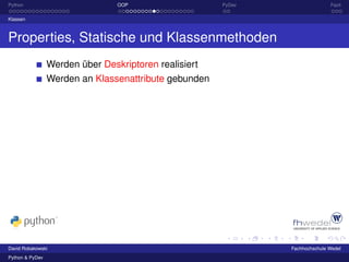 Python                           OOP                   PyDev                  Fazit

Klassen



Properties, Statische und Klassenmethoden
                 Werden über Deskriptoren realisiert
                 Werden an Klassenattribute gebunden




David Robakowski                                               Fachhochschule Wedel
Python & PyDev
 