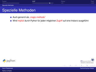 Python                                OOP                            PyDev                              Fazit

Spezielle Methoden



Spezielle Methoden
                 Auch genannt als „magic-methods“
                 Wird implizit durch Python für jeden möglichen Zugriff auf eine Instanz ausgeführt




David Robakowski                                                                         Fachhochschule Wedel
Python & PyDev
 