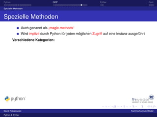 Python                                OOP                            PyDev                              Fazit

Spezielle Methoden



Spezielle Methoden
                 Auch genannt als „magic-methods“
                 Wird implizit durch Python für jeden möglichen Zugriff auf eine Instanz ausgeführt
         Verschiedene Kategorien:




David Robakowski                                                                         Fachhochschule Wedel
Python & PyDev
 