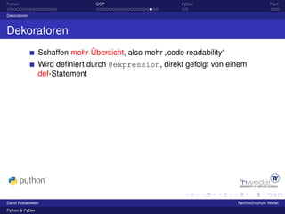 Python                           OOP                     PyDev                          Fazit

Dekoratoren



Dekoratoren
                 Schaffen mehr Übersicht, also mehr „code readability“
                 Wird deﬁniert durch @expression, direkt gefolgt von einem
                 def-Statement




David Robakowski                                                         Fachhochschule Wedel
Python & PyDev
 