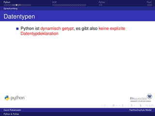 Python                            OOP                      PyDev                            Fazit

Sprachumfang



Datentypen
                 Python ist dynamisch getypt, es gibt also keine explizite
                 Datentypdeklaration




David Robakowski                                                             Fachhochschule Wedel
Python & PyDev
 