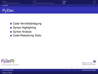 Python                           OOP       PyDev                  Fazit

Zu PyDev



PyDev


                 Code Vervollständigung
                 Syntax Highlighting
                 Syntax Analyse
                 Code Refectoring Tools:




David Robakowski                                   Fachhochschule Wedel
Python & PyDev
 