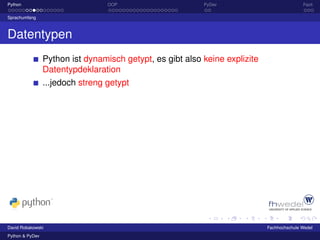 Python                            OOP                      PyDev                            Fazit

Sprachumfang



Datentypen
                 Python ist dynamisch getypt, es gibt also keine explizite
                 Datentypdeklaration
                 ...jedoch streng getypt




David Robakowski                                                             Fachhochschule Wedel
Python & PyDev
 