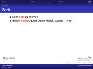 Python                           OOP                     PyDev                          Fazit

Mein Fazit



Fazit
                 Sehr leicht zu erlernen
                 Extrem ﬂexibel, durch Objekt-Modell, super(), __mro__




David Robakowski                                                         Fachhochschule Wedel
Python & PyDev
 