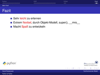 Python                           OOP                     PyDev                          Fazit

Mein Fazit



Fazit
                 Sehr leicht zu erlernen
                 Extrem ﬂexibel, durch Objekt-Modell, super(), __mro__
                 Macht Spaß zu entwickeln




David Robakowski                                                         Fachhochschule Wedel
Python & PyDev
 