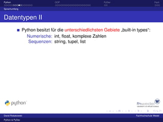 Python                            OOP                       PyDev                           Fazit

Sprachumfang



Datentypen II
                 Python besitzt für die unterschiedlichsten Gebiete „built-in types“:
                   Numerische: int, ﬂoat, komplexe Zahlen
                    Sequenzen: string, tupel, list




David Robakowski                                                             Fachhochschule Wedel
Python & PyDev
 