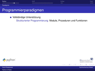 Python                            OOP                      PyDev                           Fazit

Paradigmen



Programmierparadigmen
                 Vollständige Unterstützung
                     Strukturierter Programmierung Module, Prozeduren und Funktionen




David Robakowski                                                            Fachhochschule Wedel
Python & PyDev
 