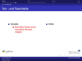 Python                            OOP             PyDev                  Fazit

Vor- und Nachteile



Vor- und Nachteile



                 Vorteile:                    Kritik:
                     Schnelles Testen durch
                     interaktive Konsole
                     möglich




David Robakowski                                          Fachhochschule Wedel
Python & PyDev
 