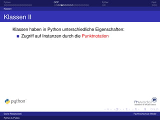 Python                           OOP                      PyDev                    Fazit

Klassen



Klassen II
          Klassen haben in Python unterschiedliche Eigenschaften:
                 Zugriff auf Instanzen durch die Punktnotation




David Robakowski                                                    Fachhochschule Wedel
Python & PyDev
 