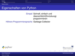Python                     OOP                    PyDev                       Fazit

Eigenschaften



Eigenschaften von Python
                            Simpel Schnell, einfach und
                                   übersichtlich(Einrückung)
                                   programmieren
         Höhere Programmiersprache Garbage-Collector




David Robakowski                                               Fachhochschule Wedel
Python & PyDev
 