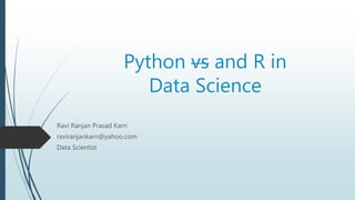 Python vs and R in
Data Science
Ravi Ranjan Prasad Karn
raviranjankarn@yahoo.com
Data Scientist
 