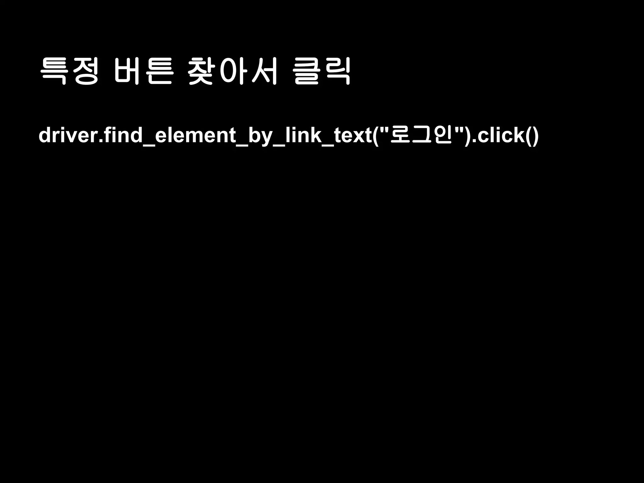 특정 버튼 찾아서 클릭 driver.find_element_by_link_text("로그인").click() 