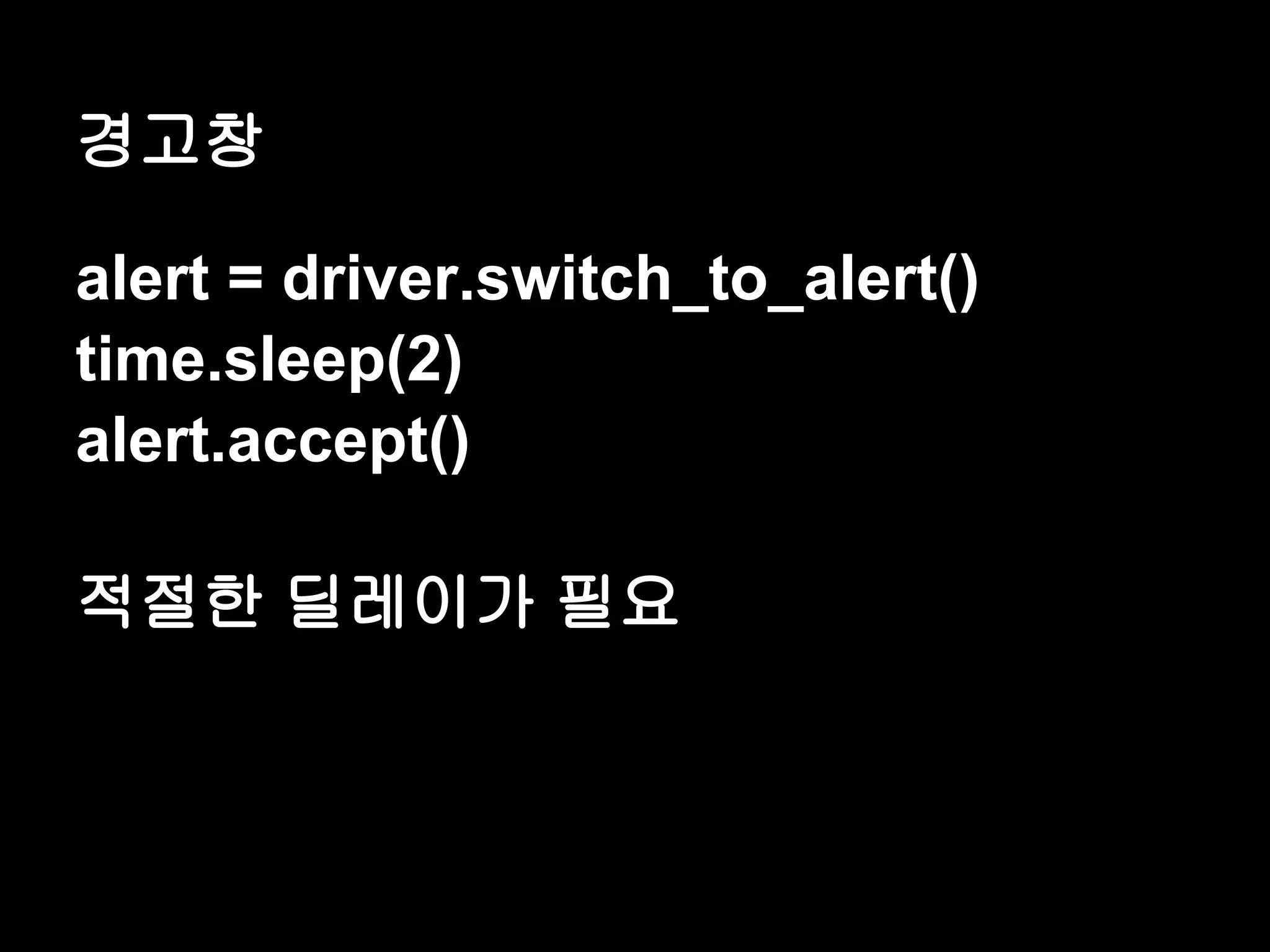 경고창 alert = driver.switch_to_alert() time.sleep(2) alert.accept() 적절한 딜레이가 필요 