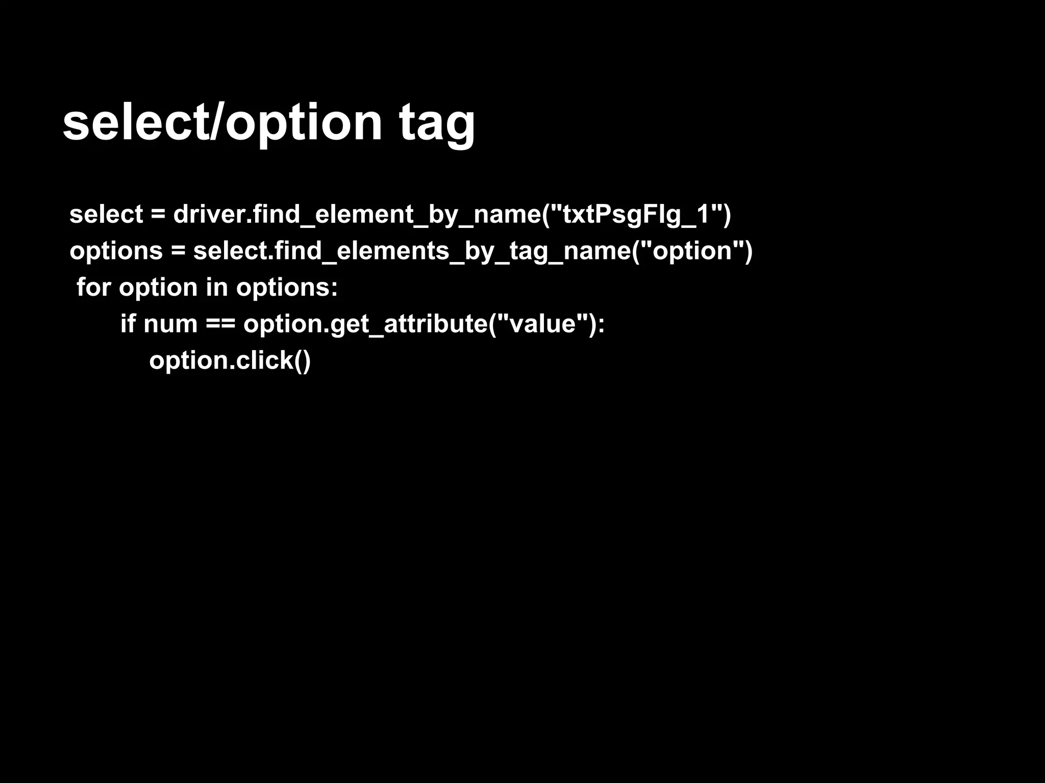 select/option tag select = driver.find_element_by_name("txtPsgFlg_1") options = select.find_elements_by_tag_name("option") for option in options: if num == option.get_attribute("value"): option.click() 