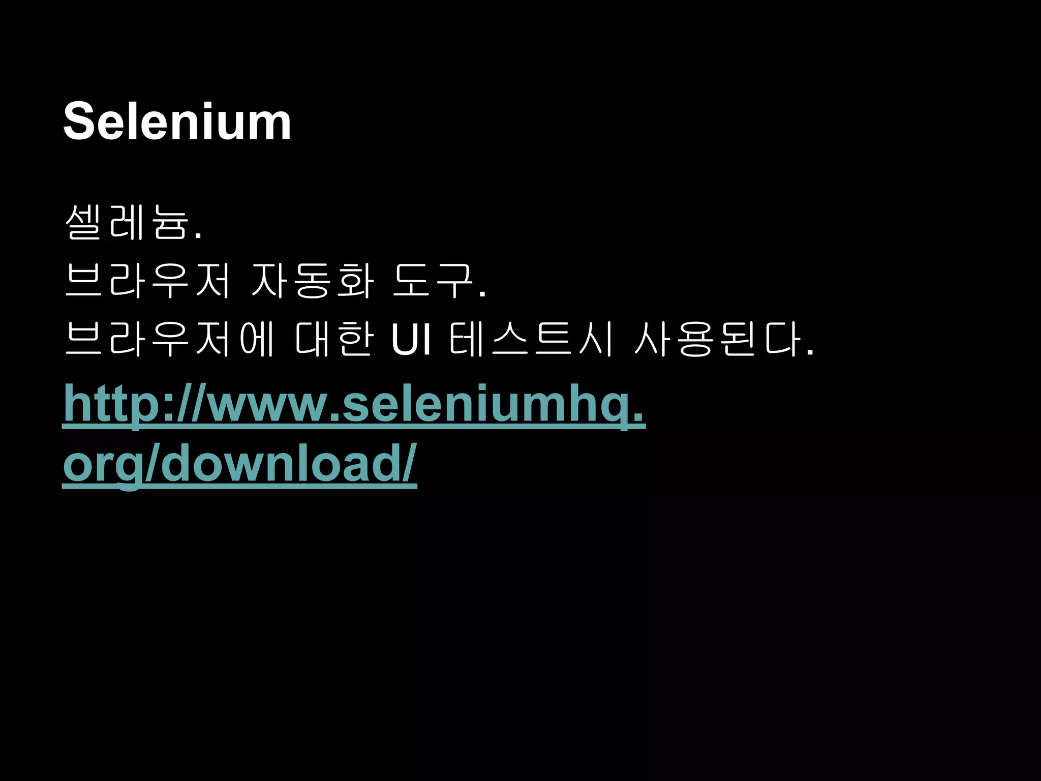 Selenium 셀레늄. 브라우저 자동화 도구. 브라우저에 대한 UI 테스트시 사용된다. http://www.seleniumhq. org/download/ 