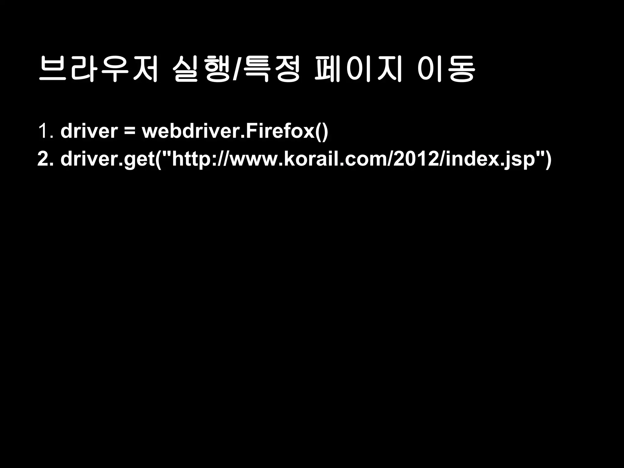 브라우저 실행/특정 페이지 이동 1. driver = webdriver.Firefox() 2. driver.get("http://www.korail.com/2012/index.jsp") 