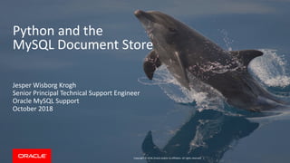 Copyright © 2018, Oracle and/or its affiliates. All rights reserved. |
Python and the
MySQL Document Store
Jesper Wisborg Krogh
Senior Principal Technical Support Engineer
Oracle MySQL Support
October 2018
 