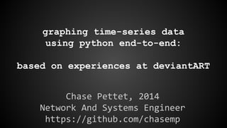 graphing time-series data
using python end-to-end:
based on experiences at deviantART
Chase Pettet, 2014
Network And Systems Engineer
https://github.com/chasemp

 