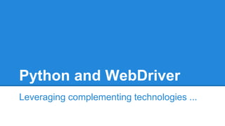 Python and WebDriver
Leveraging complementing technologies ...
 