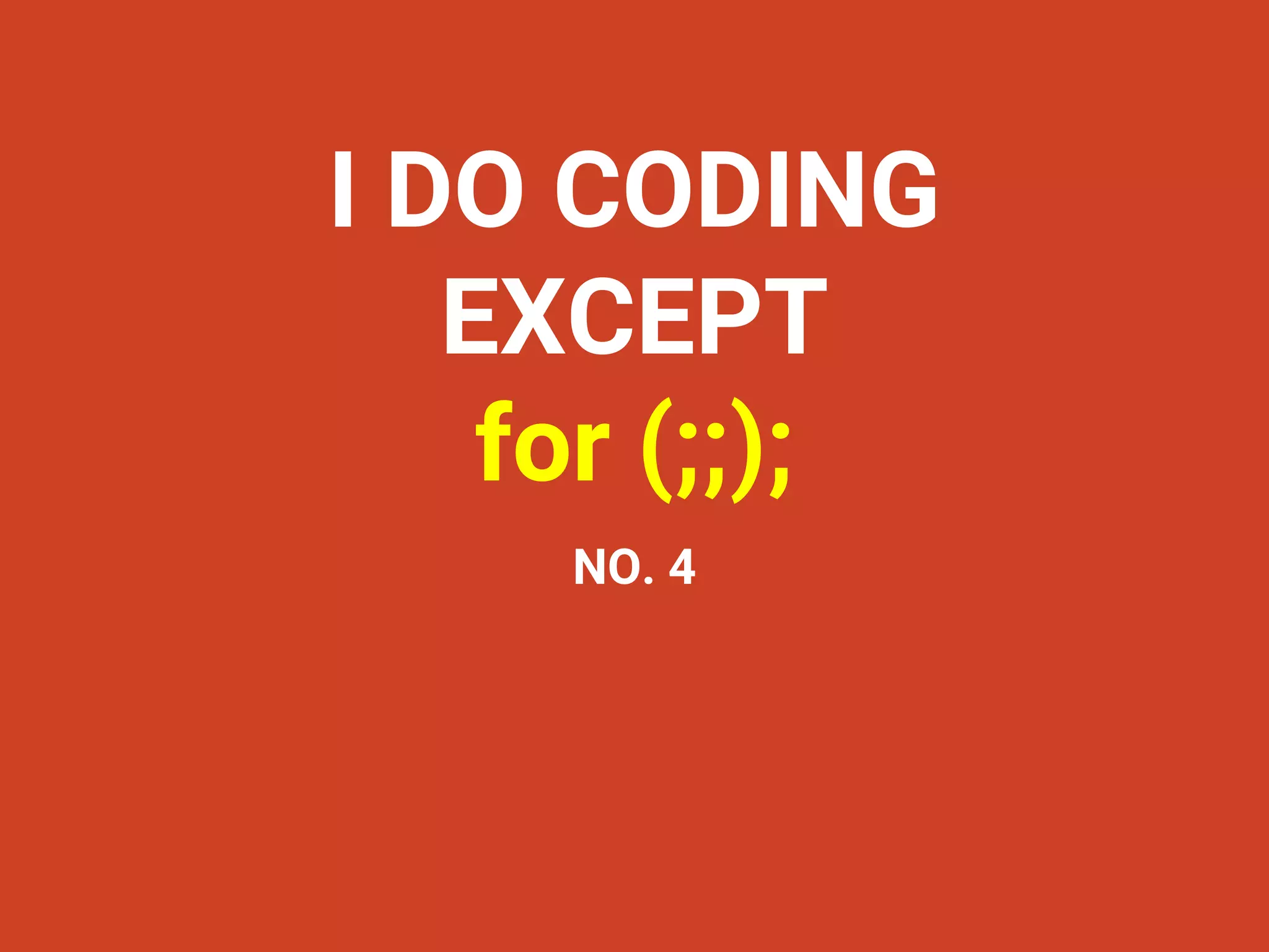 I DO CODING
EXCEPT
for (;;);
NO. 4
 