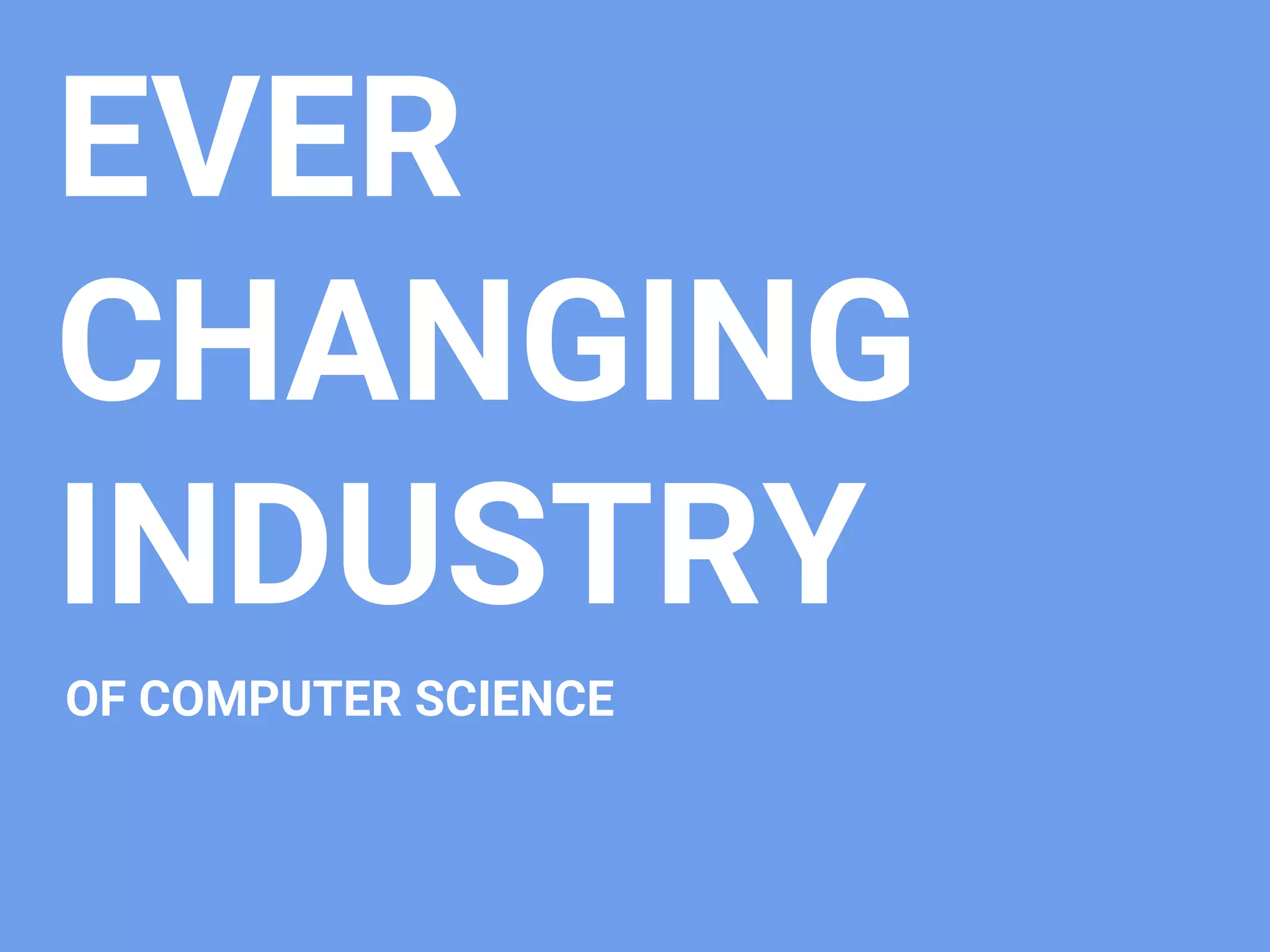 EVER
CHANGING
INDUSTRY
OF COMPUTER SCIENCE
 