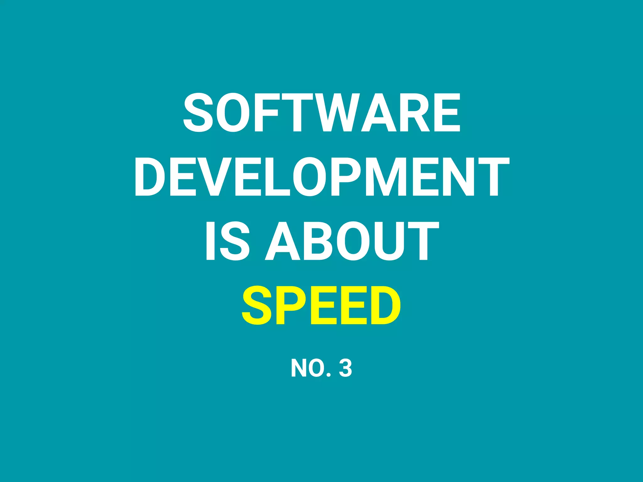 SOFTWARE
DEVELOPMENT
IS ABOUT
SPEED
NO. 3
 