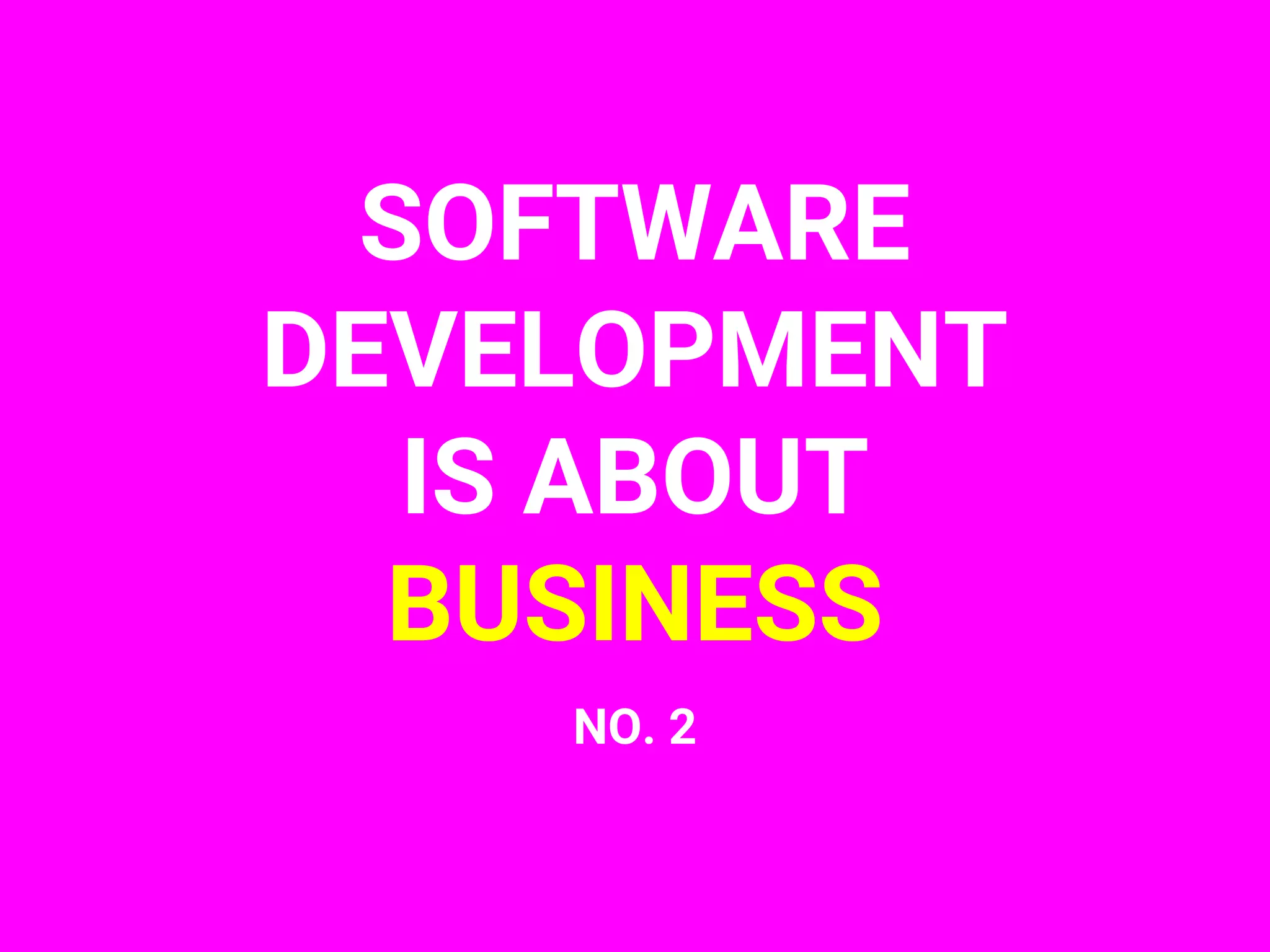 SOFTWARE
DEVELOPMENT
IS ABOUT
BUSINESS
NO. 2
 