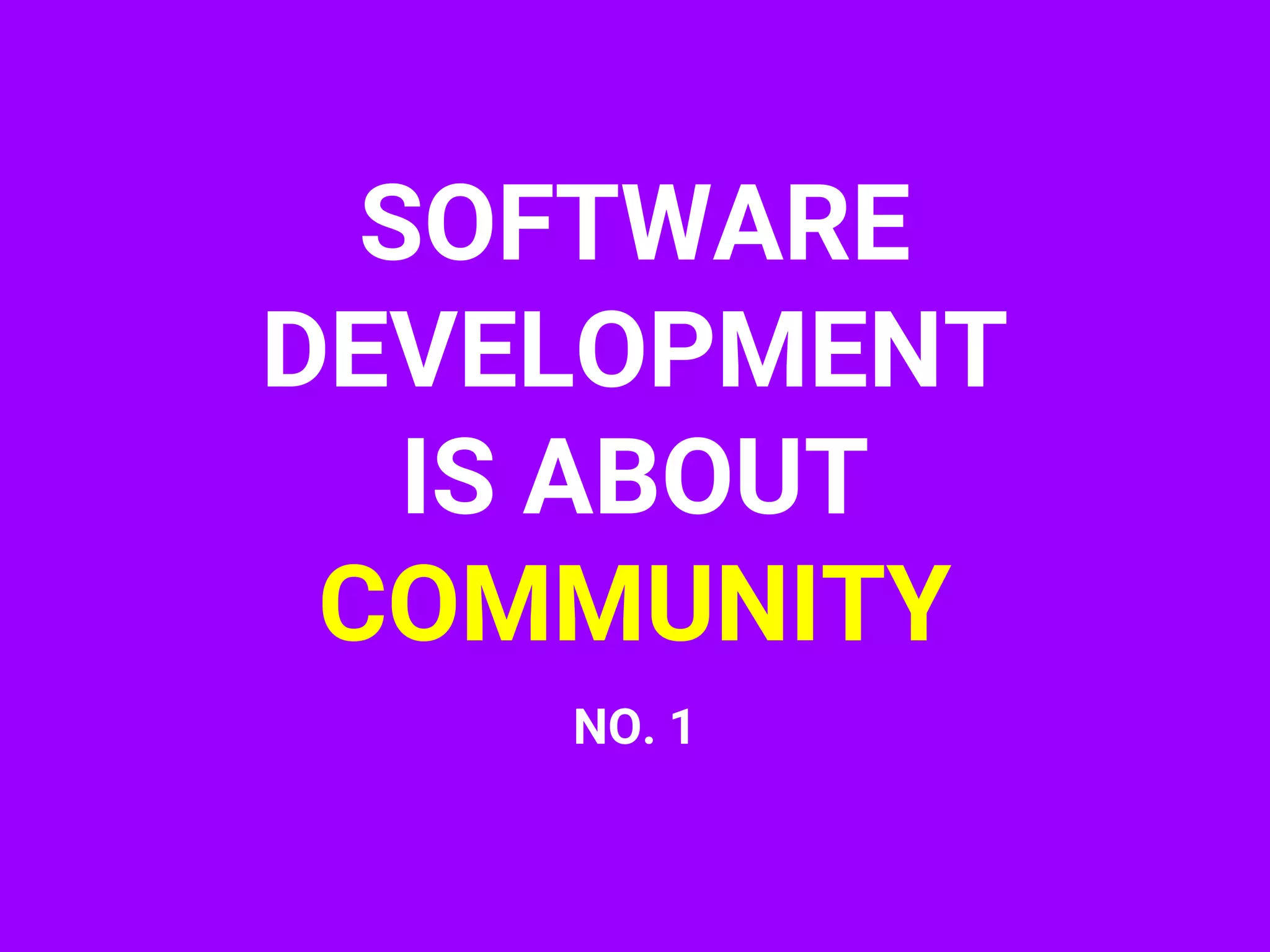 SOFTWARE
DEVELOPMENT
IS ABOUT
COMMUNITY
NO. 1
 