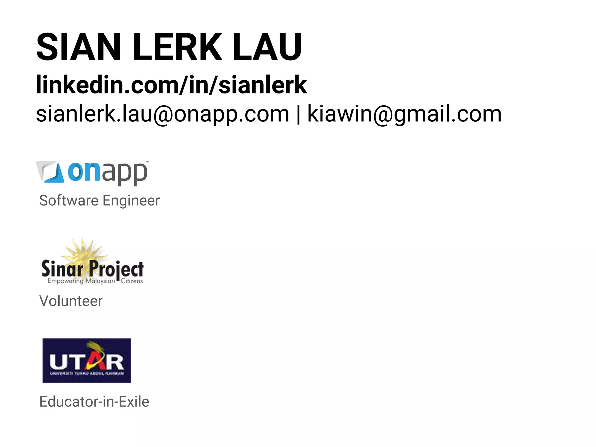 SIAN LERK LAU
linkedin.com/in/sianlerk
sianlerk.lau@onapp.com | kiawin@gmail.com
Software Engineer
Volunteer
Educator-in-Exile
 