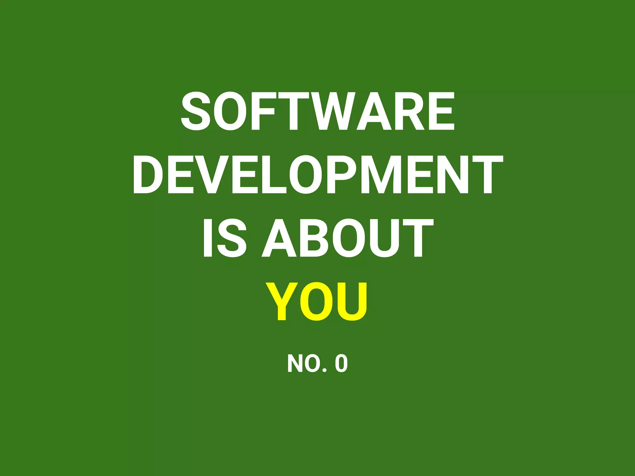SOFTWARE
DEVELOPMENT
IS ABOUT
YOU
NO. 0
 