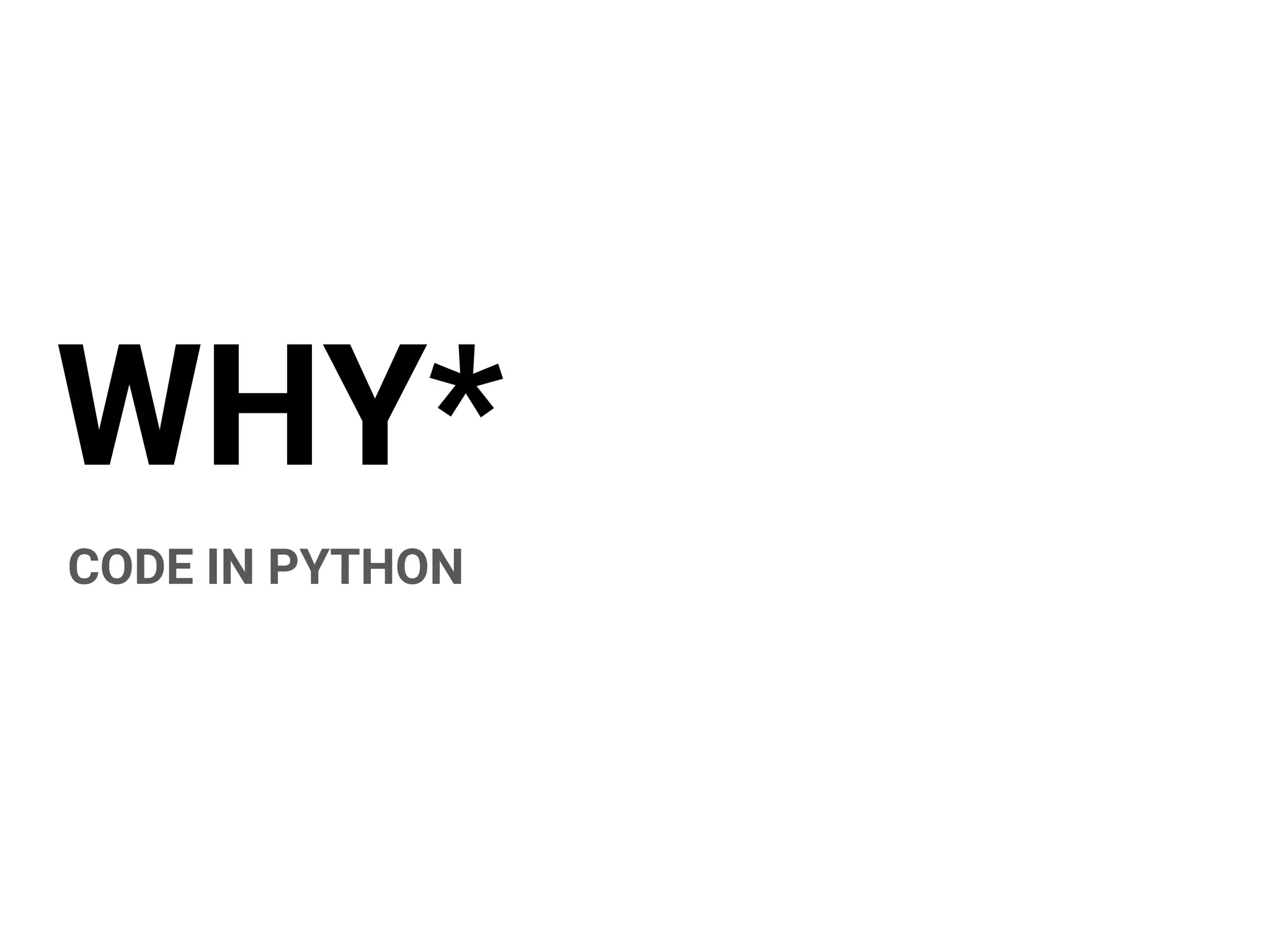 WHY*
CODE IN PYTHON
 