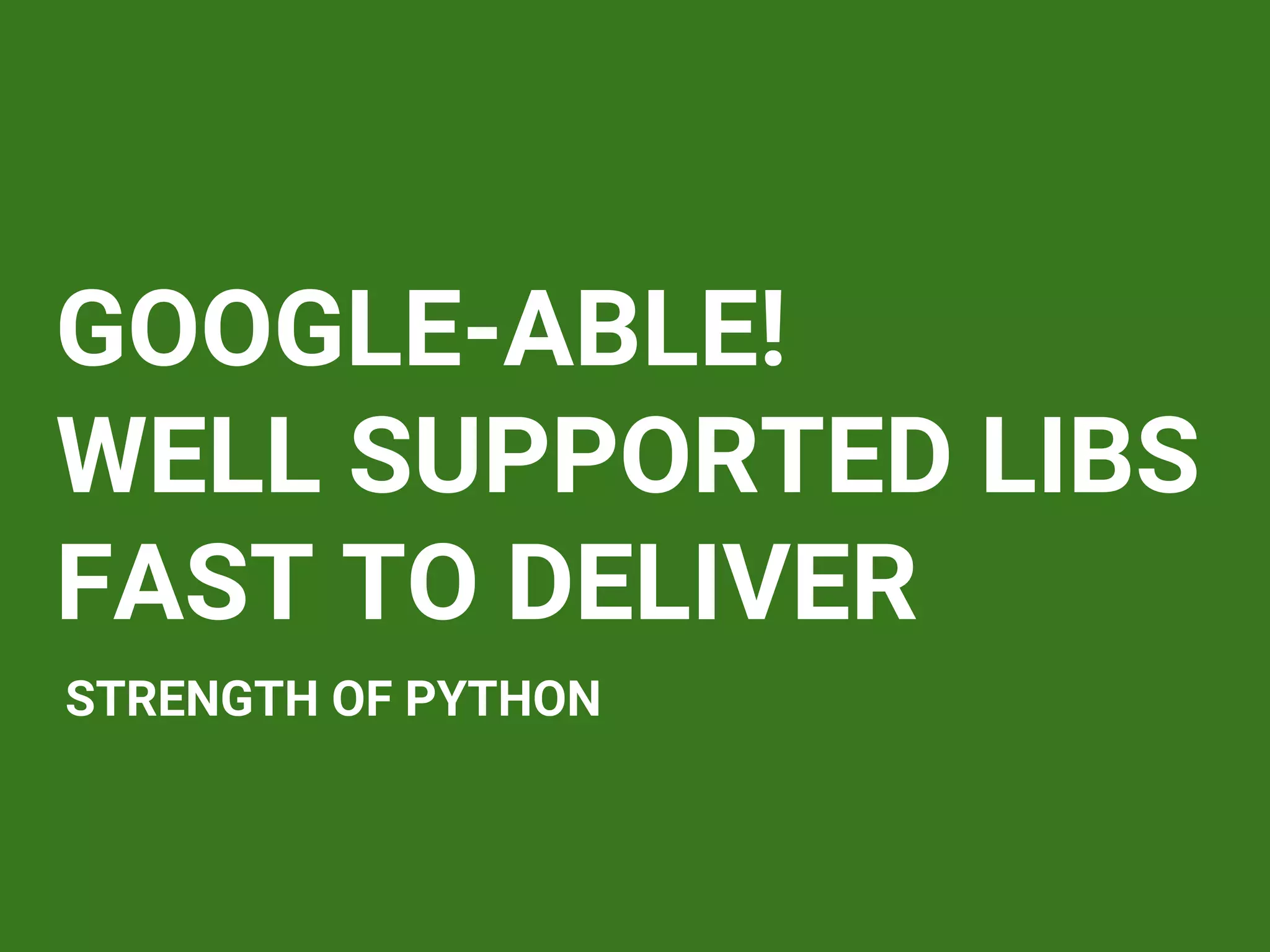 GOOGLE-ABLE!
WELL SUPPORTED LIBS
FAST TO DELIVER
STRENGTH OF PYTHON
 
