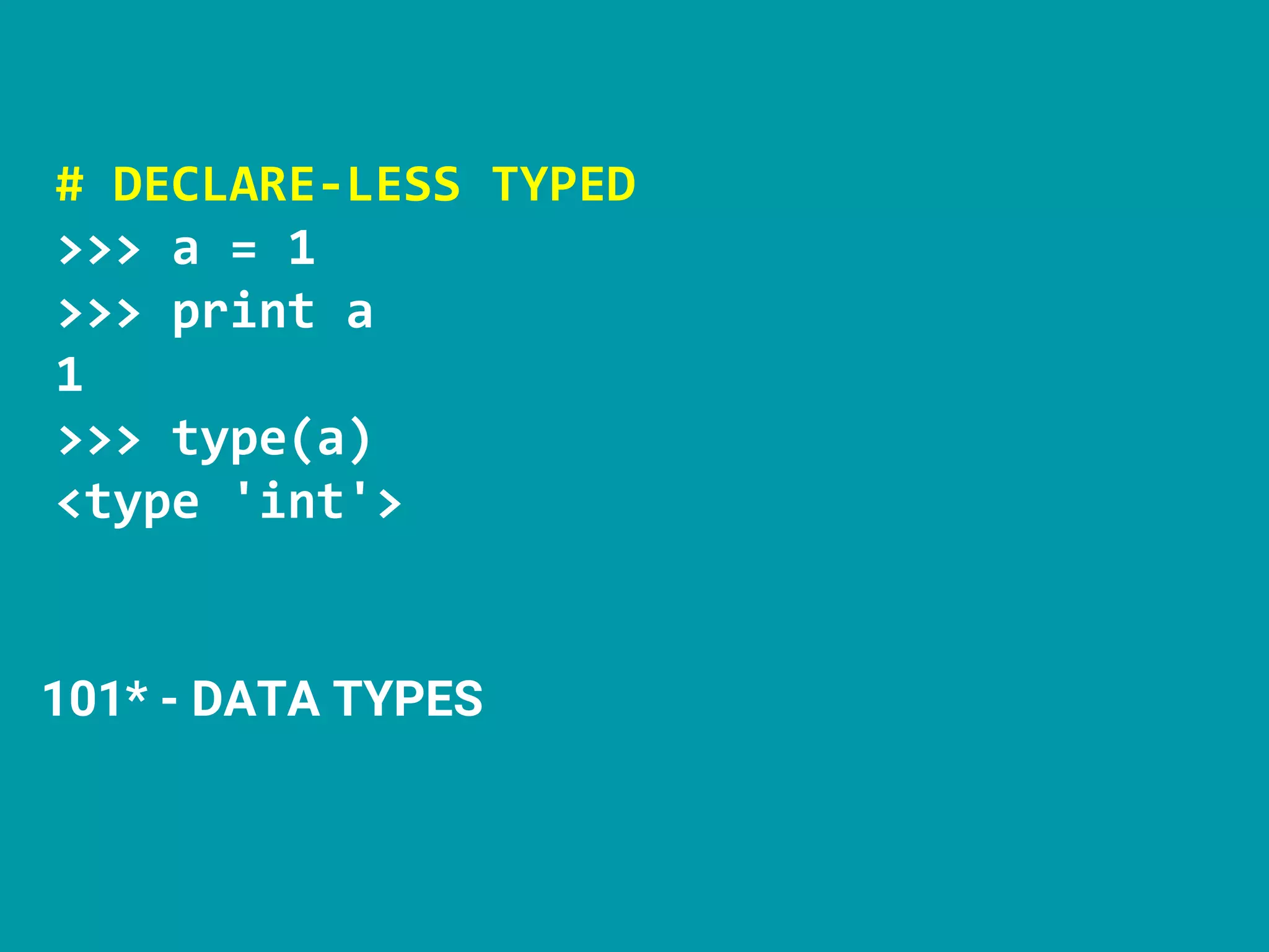 # DECLARE-LESS TYPED
>>> a = 1
>>> print a
1
>>> type(a)
<type 'int'>
101* - DATA TYPES
 