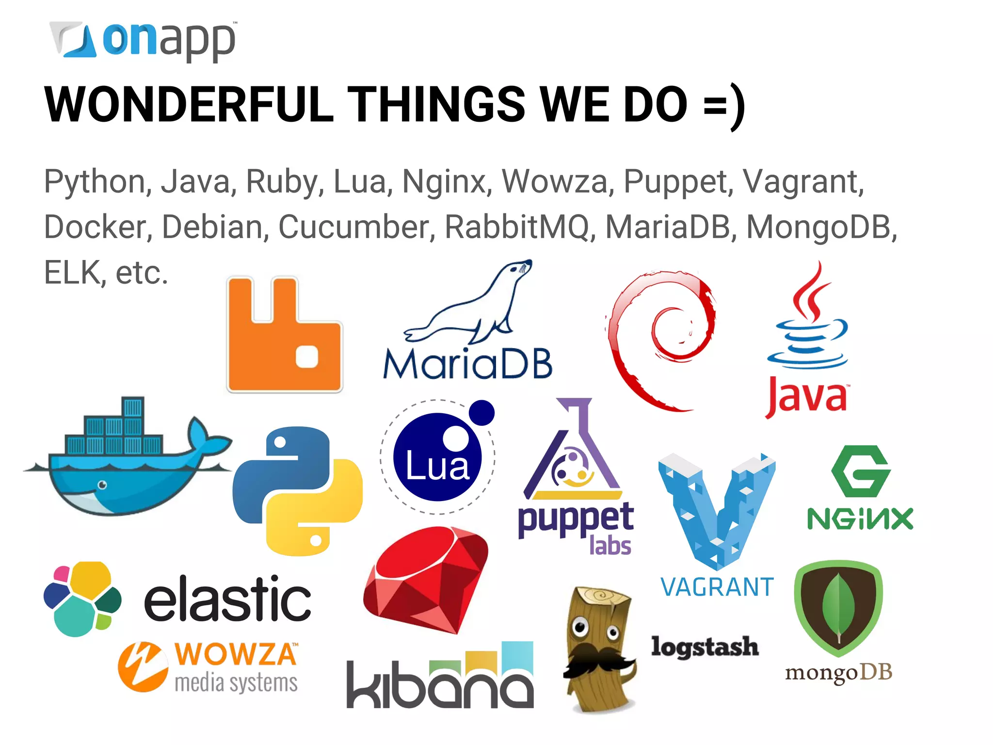 WONDERFUL THINGS WE DO =)
Python, Java, Ruby, Lua, Nginx, Wowza, Puppet, Vagrant,
Docker, Debian, Cucumber, RabbitMQ, MariaDB, MongoDB,
ELK, etc.
 