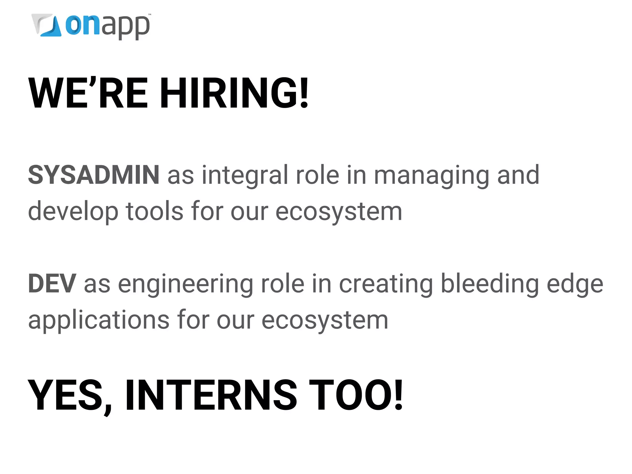 WE’RE HIRING!
SYSADMIN as integral role in managing and
develop tools for our ecosystem
DEV as engineering role in creating bleeding edge
applications for our ecosystem
YES, INTERNS TOO!
 